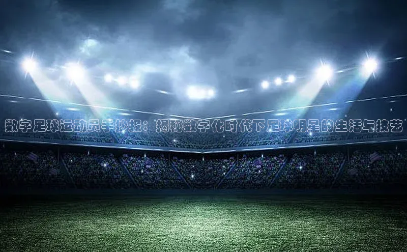 WilliamHill中文官方网站百度 H5数字足球运动员手抄报：揭秘数字化时代下足球明星的生活与技艺