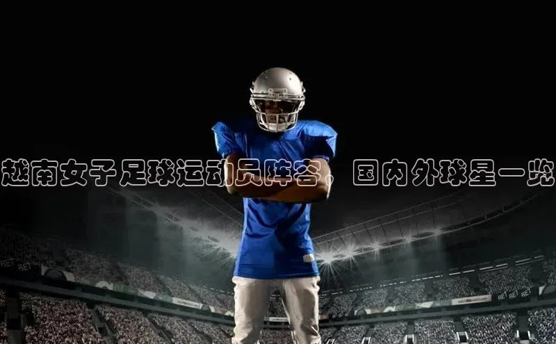 williamhill体育在线平台度小满支付越南女子足球运动员阵容，国内外球星一览