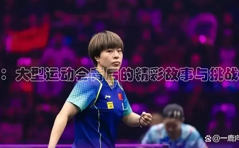 ：大型运动会背后的精彩故事与挑战