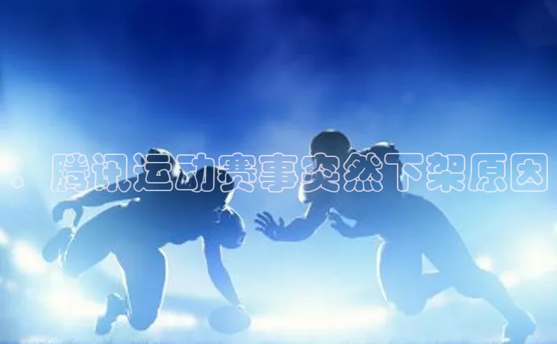 ：腾讯运动赛事突然下架原因