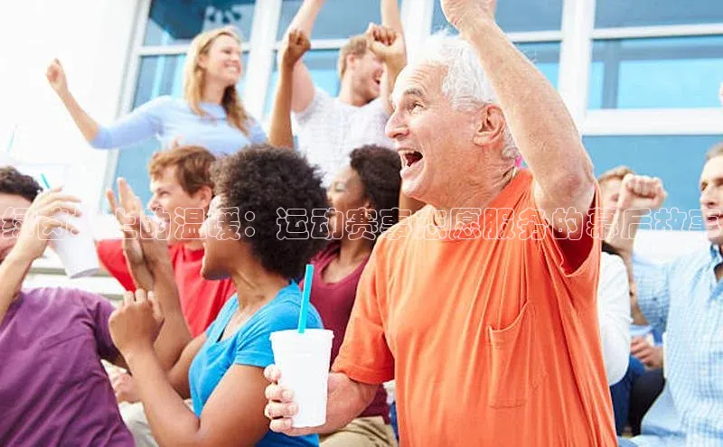 绿茵场上的温暖：运动赛事志愿服务的幕后故事
