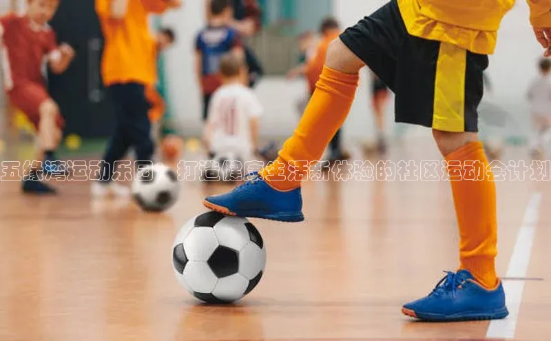 五缘湾运动乐园：打造健康生活新体验的社区运动会计划