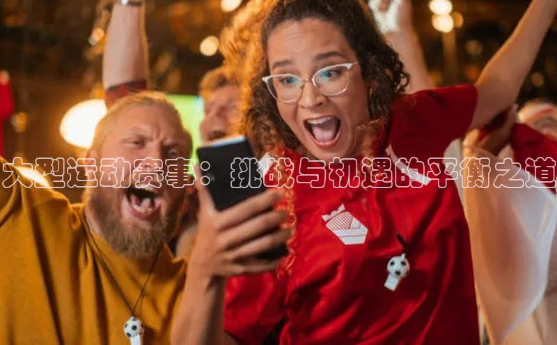 大型运动赛事：挑战与机遇的平衡之道