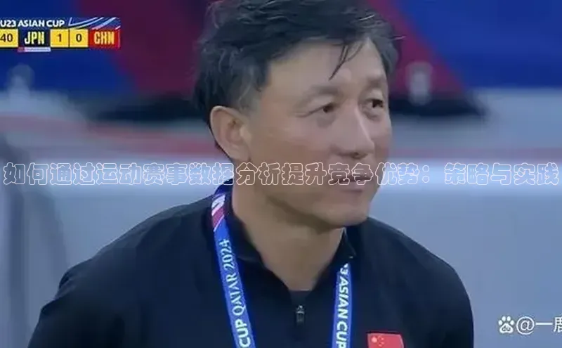 如何通过运动赛事数据分析提升竞争优势：策略与实践