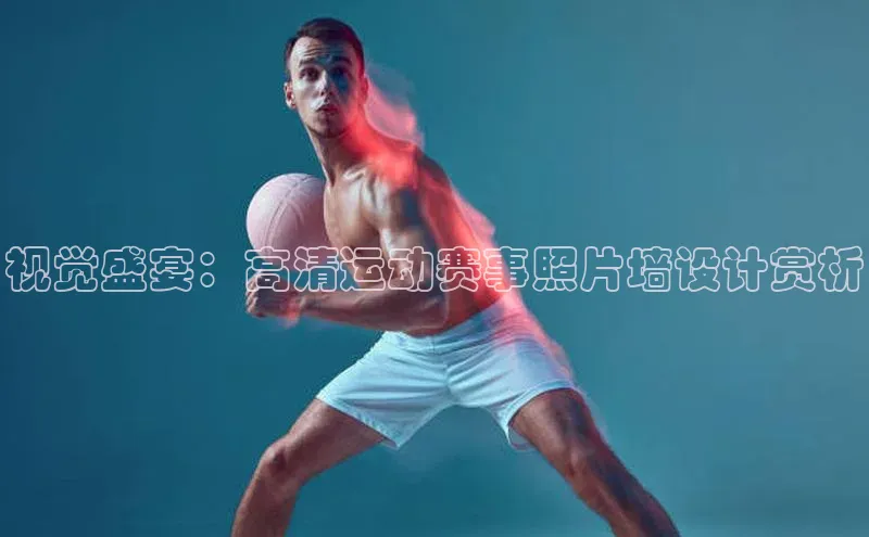 视觉盛宴：高清运动赛事照片墙设计赏析