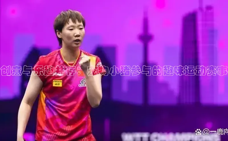 创意与乐趣并存：宠物小猪参与的趣味运动赛事